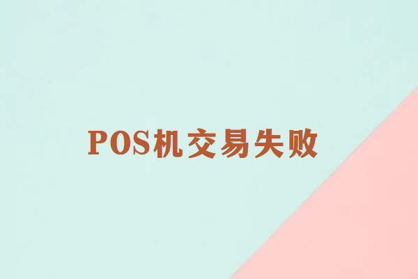 畅销通POS机交易失败？一文教你如何轻松应对！