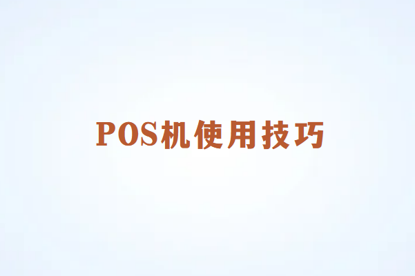 畅销通POS机使用技巧：让您的交易流程更流畅