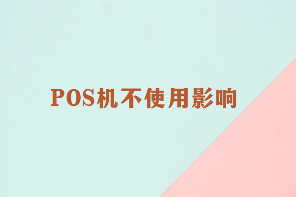 畅销通讲解：POS机长期闲置不使用有影响吗？