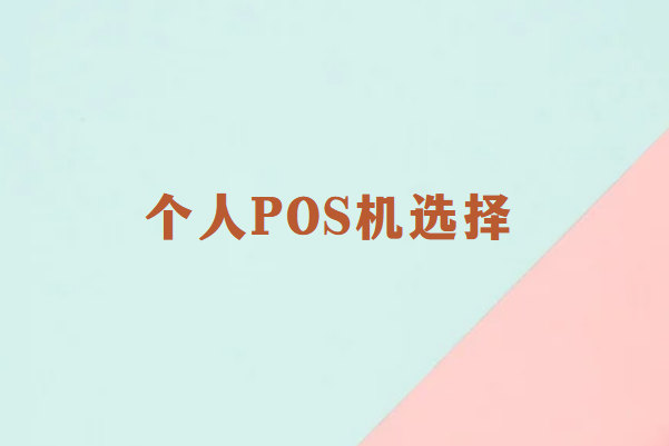 畅销通科普：个人POS机如何选择？