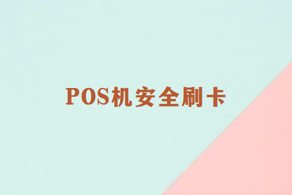 畅销通：POS机刷卡安全指南