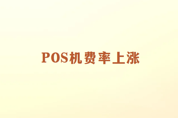 畅销通POS机费率上涨的原因是什么？
